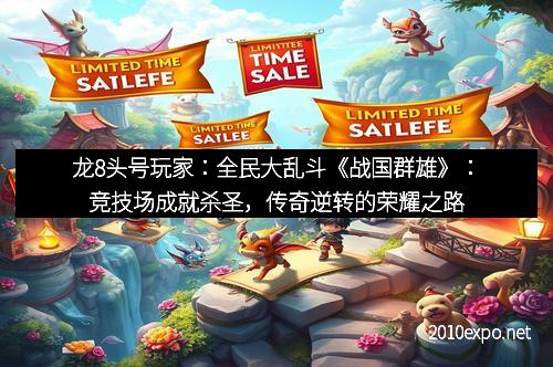 龙8头号玩家：全民大乱斗《战国群雄》：竞技场成就杀圣，传奇逆转的荣耀之路